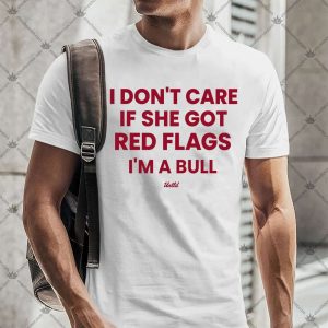 I Don't Care If She Got Red Flags I'm A Bull 4 I Don't Care If She Got Red Flags I'm A Bull TShirt
