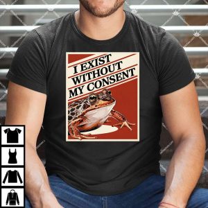I Exist Without My Consent T Shirt
