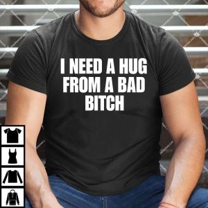 I Need A Hug From A Bad Bitch Shirt