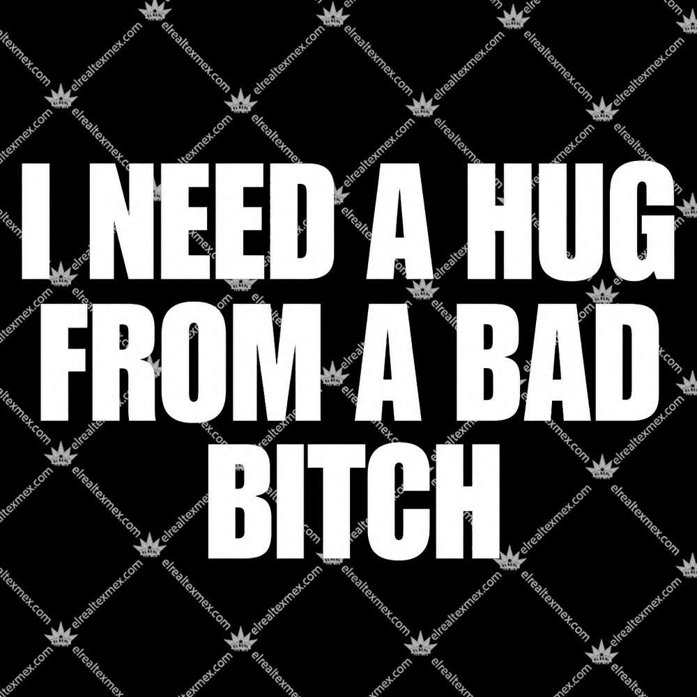 I Need A Hug From A Bad Bitch 2 I Need A Hug From A Bad Bitch Tshirt
