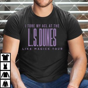 I Tore My Acl At The LS Dunes Like Magick Tour T Shirt