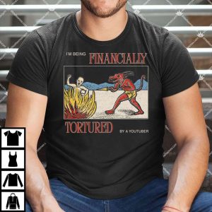 I'm Being Financially Tortured By A Youtuber T Shirt