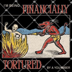 I'm Being Financially Tortured By A Youtuber 3 I'm Being Financially Tortured By A Youtuber T Shirts