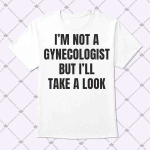I'm Not A Gynecologist But I'll Take A Look Shirt