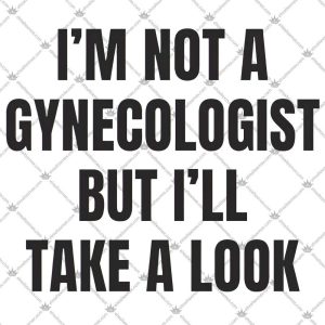 I'm Not A Gynecologist But I'll Take A Look 5 I'm Not A Gynecologist But I'll Take A Look TShirt