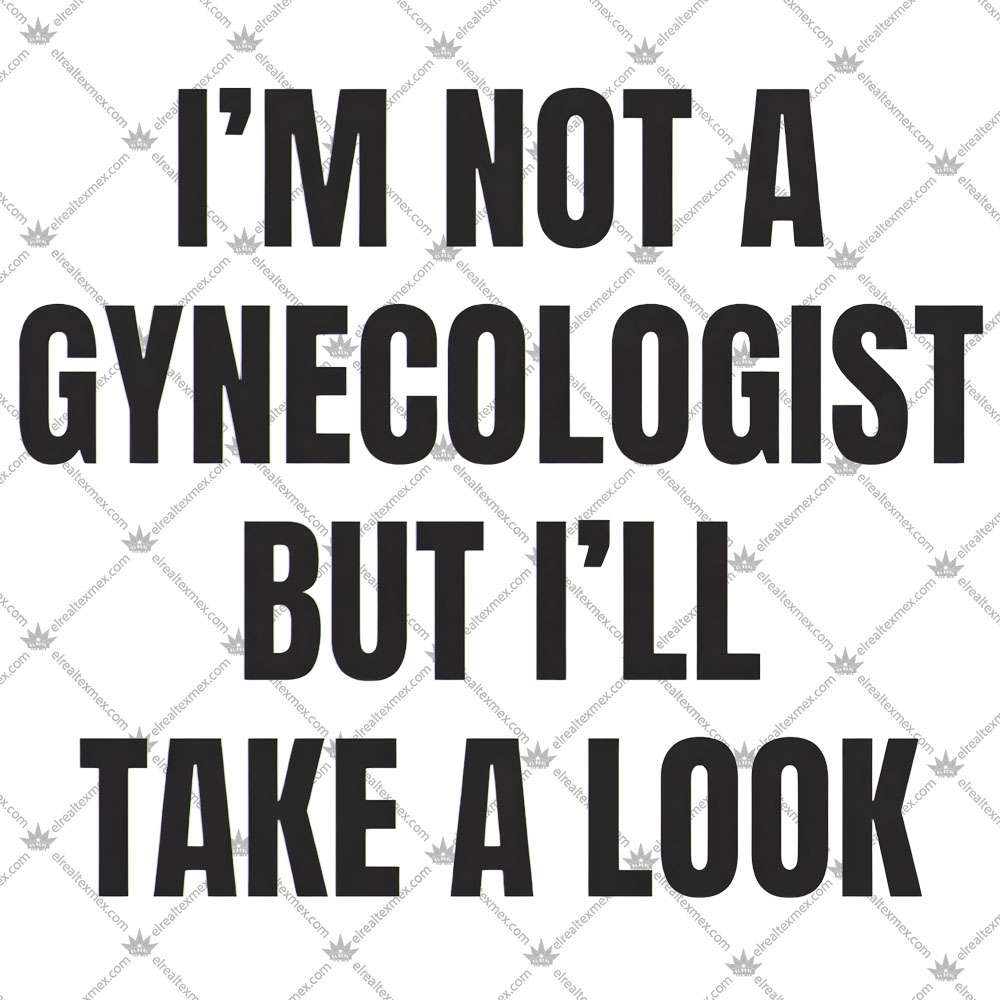 I'm Not A Gynecologist But I'll Take A Look 3 I'm Not A Gynecologist But I'll Take A Look TShirt