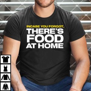 Incase You Forgot There's Food At Home Shirt