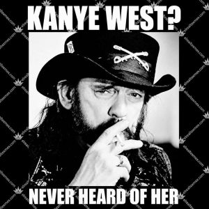 Kanye West Never Heard Of Her Lemmy Kilmister 3 Kanye West Never Heard Of Her Lemmy Kilmister T Shirts