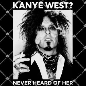 Kanye West Never Heard Of Her Nikki Sixx Version 3 Kanye West Never Heard Of Her Nikki Sixx Version T Shirts