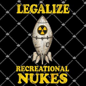 Legalize Recreational Nukes 3 Legalize Recreational Nukes T Shirts