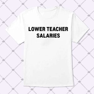 Lower Teacher Salaries Shirt