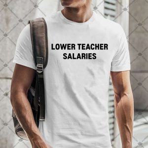 Lower Teacher Salaries 4 Lower Teacher Salaries T-Shirt