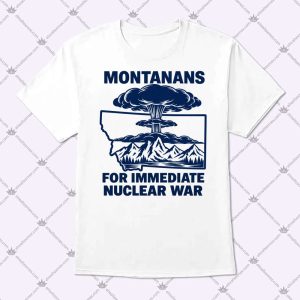 Montanans For Immediate Nuclear War T Shirt
