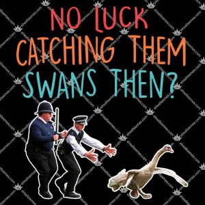 No Luck Catching Them Swans Then Shirts