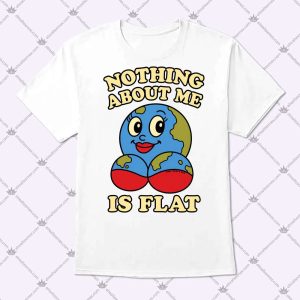 Nothing About Me Is Flat Earth Shirt