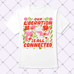 Our Liberation Is All Connected T Shirt