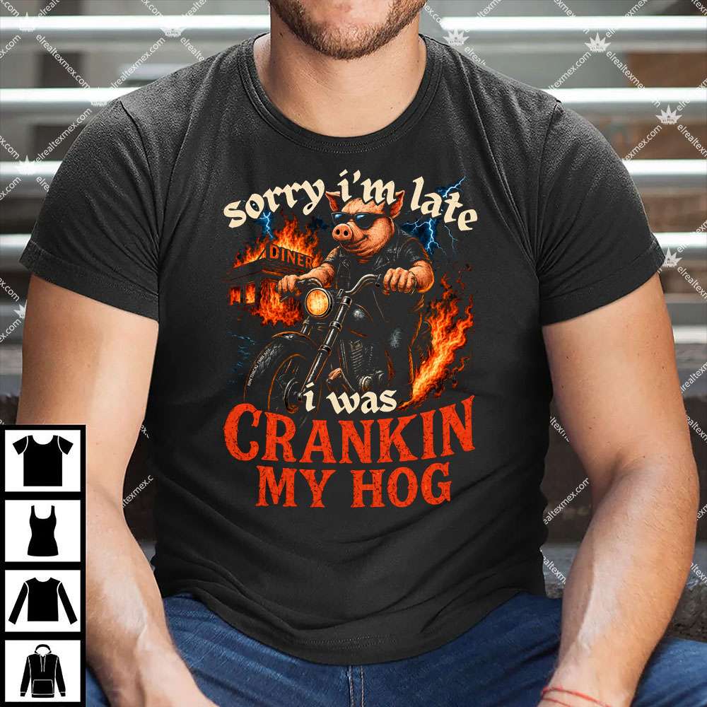 Sorry I’m Late I Was Cranking My Hog 1 Sorry I’m Late I Was Cranking My Hog Shirt