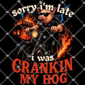 Sorry I’m Late I Was Cranking My Hog 3 Sorry I’m Late I Was Cranking My Hog Tshirt