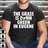 The Grass Is Damn Green In Eugene Oregon Ducks Football Shirt
