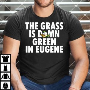 The Grass Is Damn Green In Eugene Oregon Ducks Football Shirt