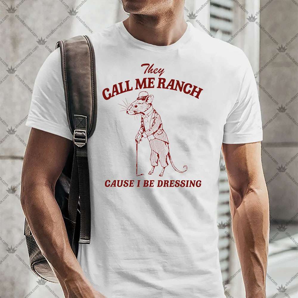 They Call Me Ranch Cause I Be Dressing 3 They Call Me Ranch Cause I Be Dressing T-shirt