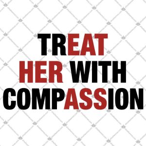 Treat Her With Compassion 5 Treat Her With Compassion T Shirts