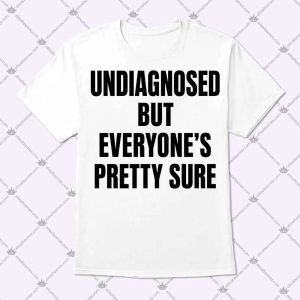 Undiagnosed But Everyone's Pretty Sure Shirt