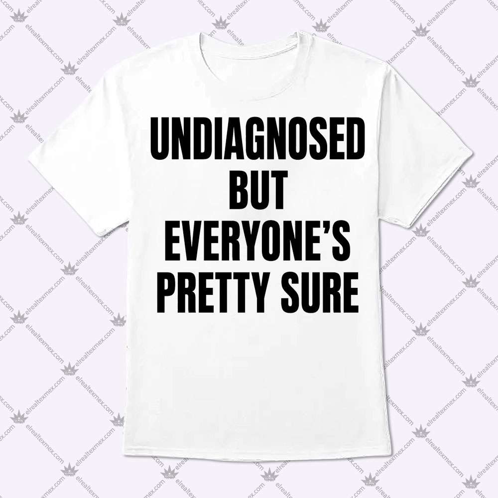 Undiagnosed But Everyone's Pretty Sure 1 Undiagnosed But Everyone's Pretty Sure Shirt