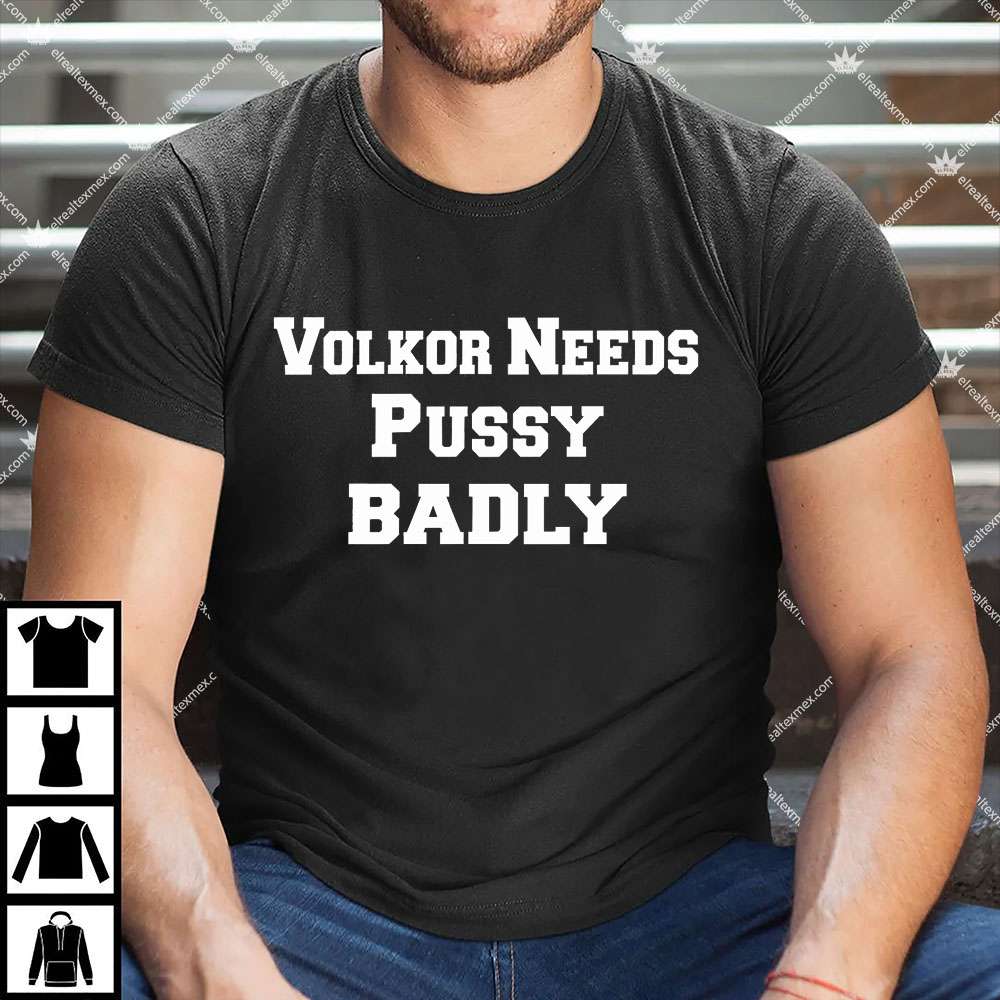 Volkor Needs Pussy Badly 1 Volkor Needs Pussy Badly T Shirt