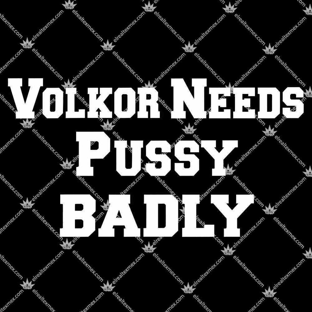 Volkor Needs Pussy Badly 2 Volkor Needs Pussy Badly T Shirts