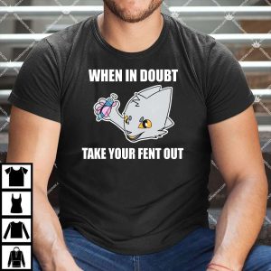 When In Doubt Take Your Fent Out Shirt