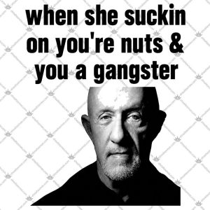 When She Suckin On You're Nuts And You A Gangster 5 When She Suckin On You're Nuts And You A Gangster T Shirts