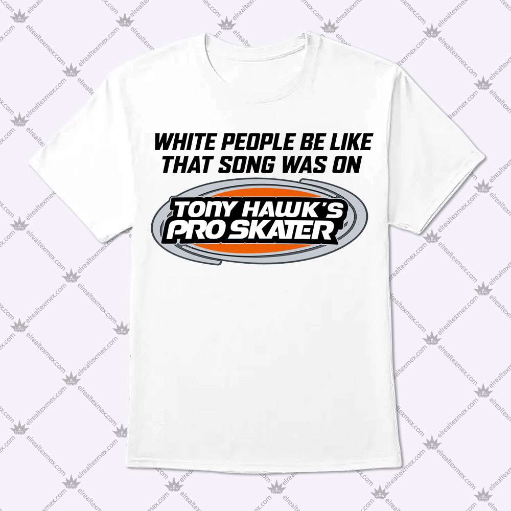 White People Be Like That Song Was On Tony Hawk's Pro Skater 1 White People Be Like That Song Was On Tony Hawk's Pro Skater