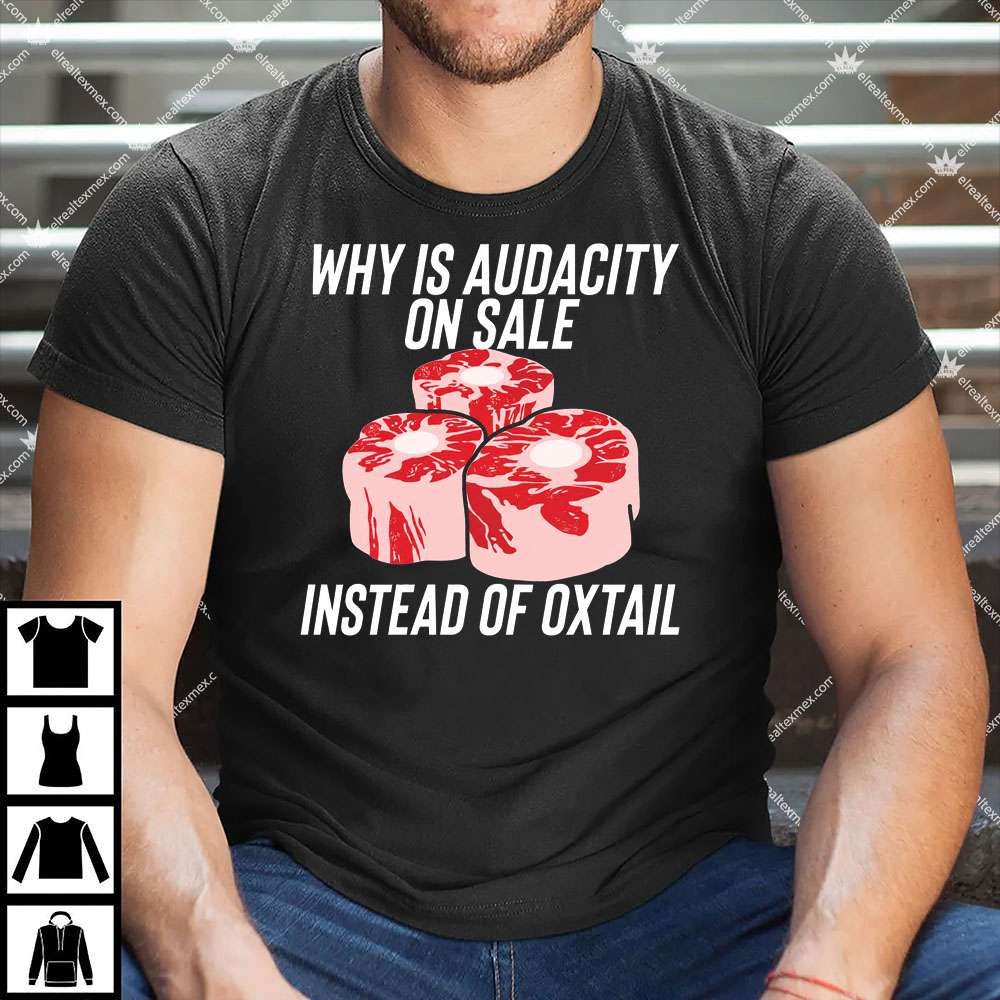 Why Is Audacity On Sale Instead Of Oxtail 1 Why Is Audacity On Sale Instead Of Oxtail Shirt