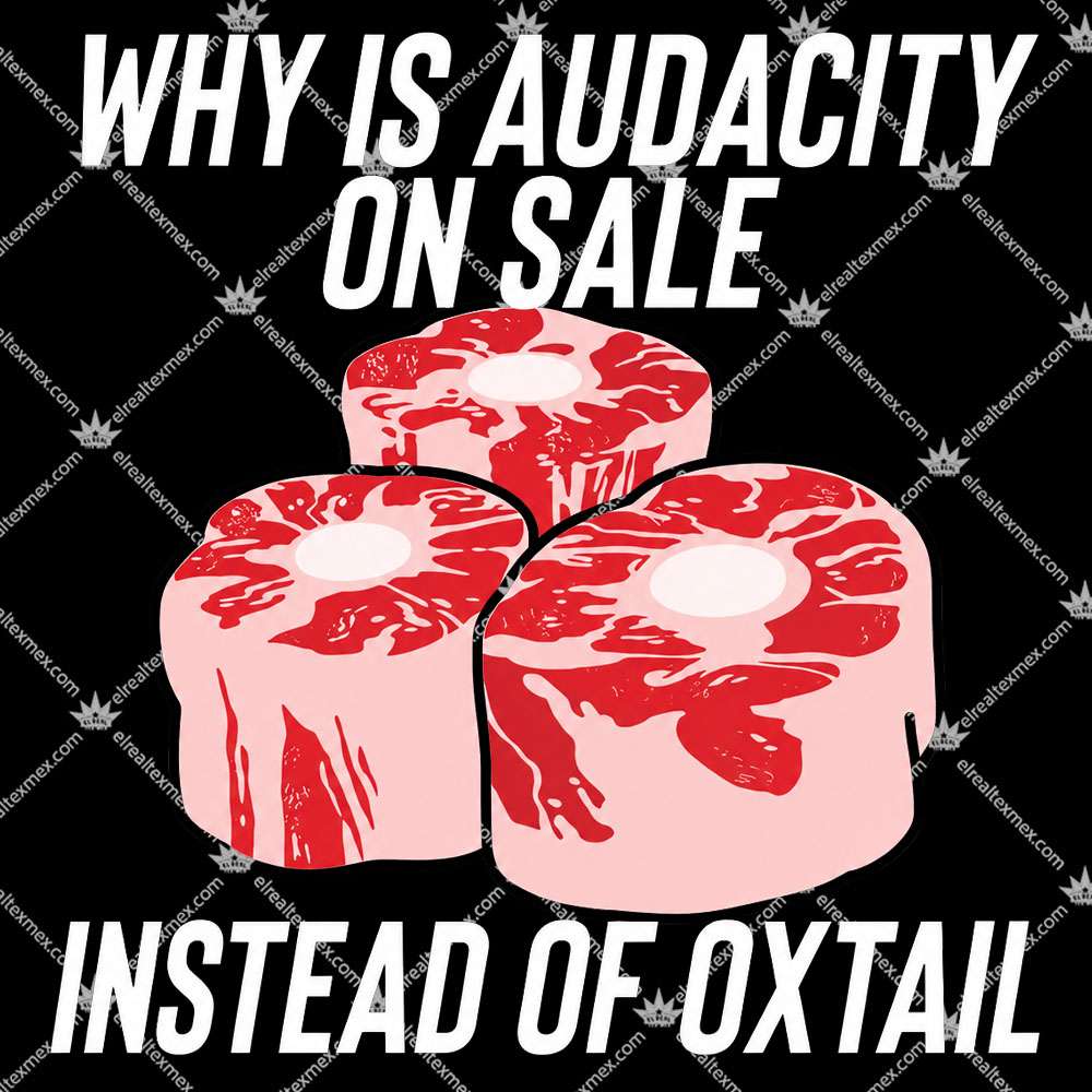 Why Is Audacity On Sale Instead Of Oxtail 2 Why Is Audacity On Sale Instead Of Oxtail Shirts