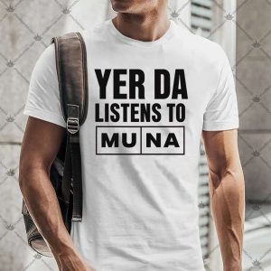 Yer Da Listens To Muna 4 Yer Da Listens To Muna TShirt
