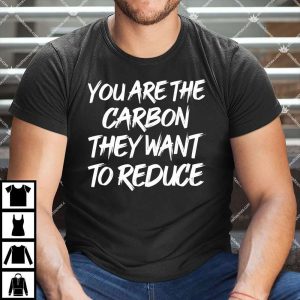 You Are The Carbon They Want To Reduce T Shirt