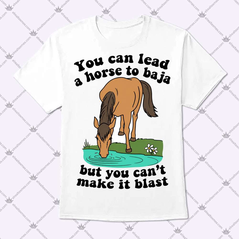 You Can Lead A Horse To Baja But You Can't Make It Blast 1 You Can Lead A Horse To Baja But You Can't Make It Blast T Shirt