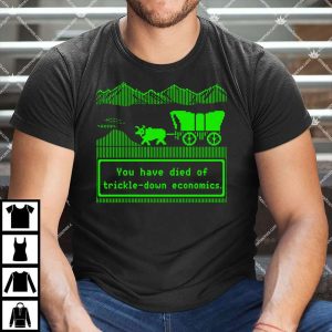 You Have Died Of Trickle-Down Economics T Shirt