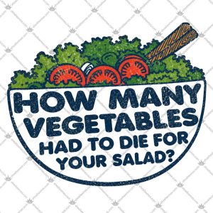 How Many Vegetables Had To Die For Your Salad? 5 How Many Vegetables Had To Die For Your Salad T Shirts