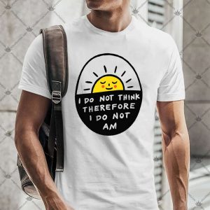 I Do Not Think Therefore I Do Not Am 4 I Do Not Think Therefore I Do Not Am TShirt