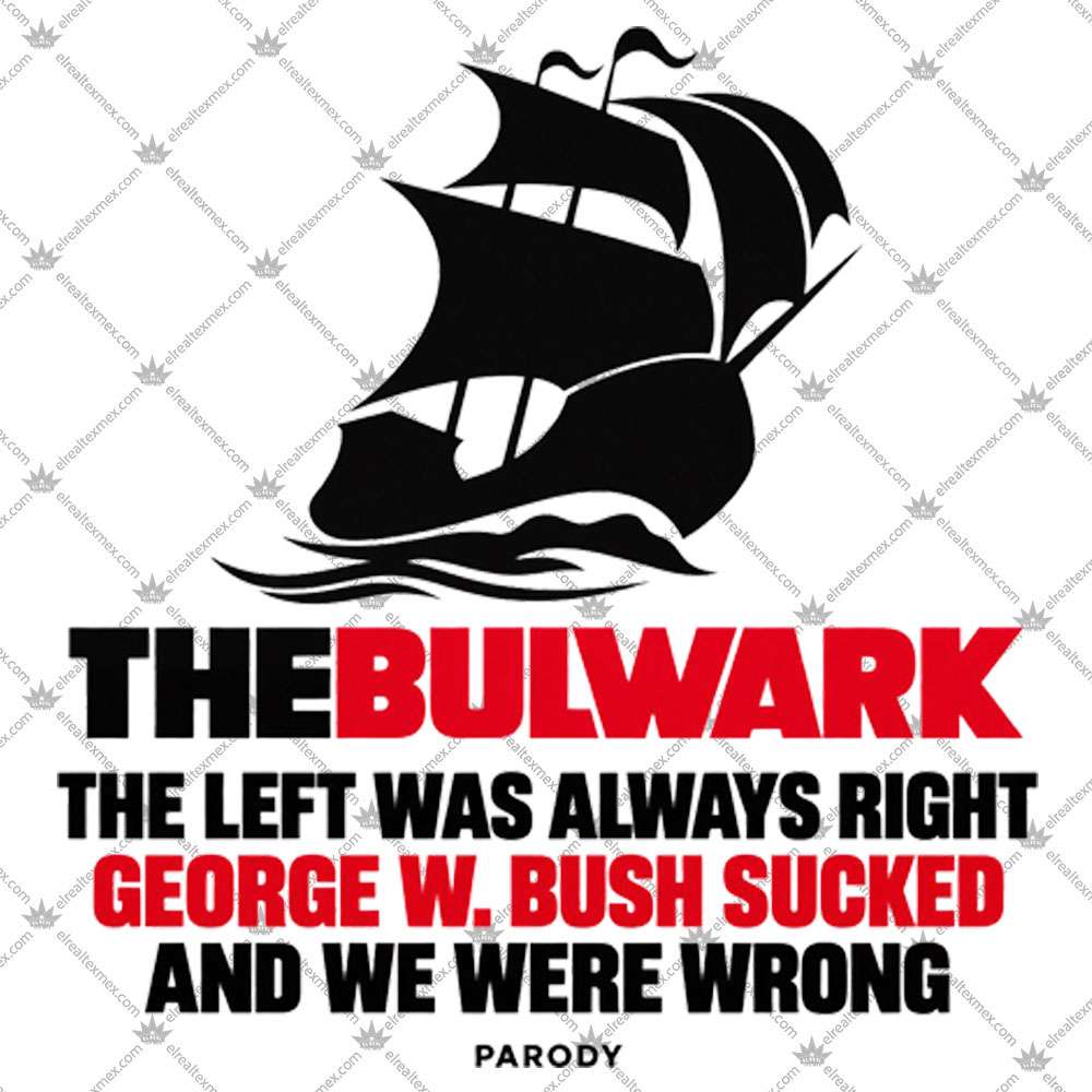 The Bulwark The Left Was Always Right George W Bush Sucked 3 The Bulwark The Left Was Always Right George W Bush Sucked Shirts
