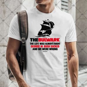 The Bulwark The Left Was Always Right George W Bush Sucked 4 The Bulwark The Left Was Always Right George W Bush Sucked TShirt