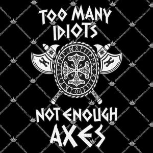 Too Many Idiots Not Enough Axes 3 Too Many Idiots Not Enough Axes T Shirts