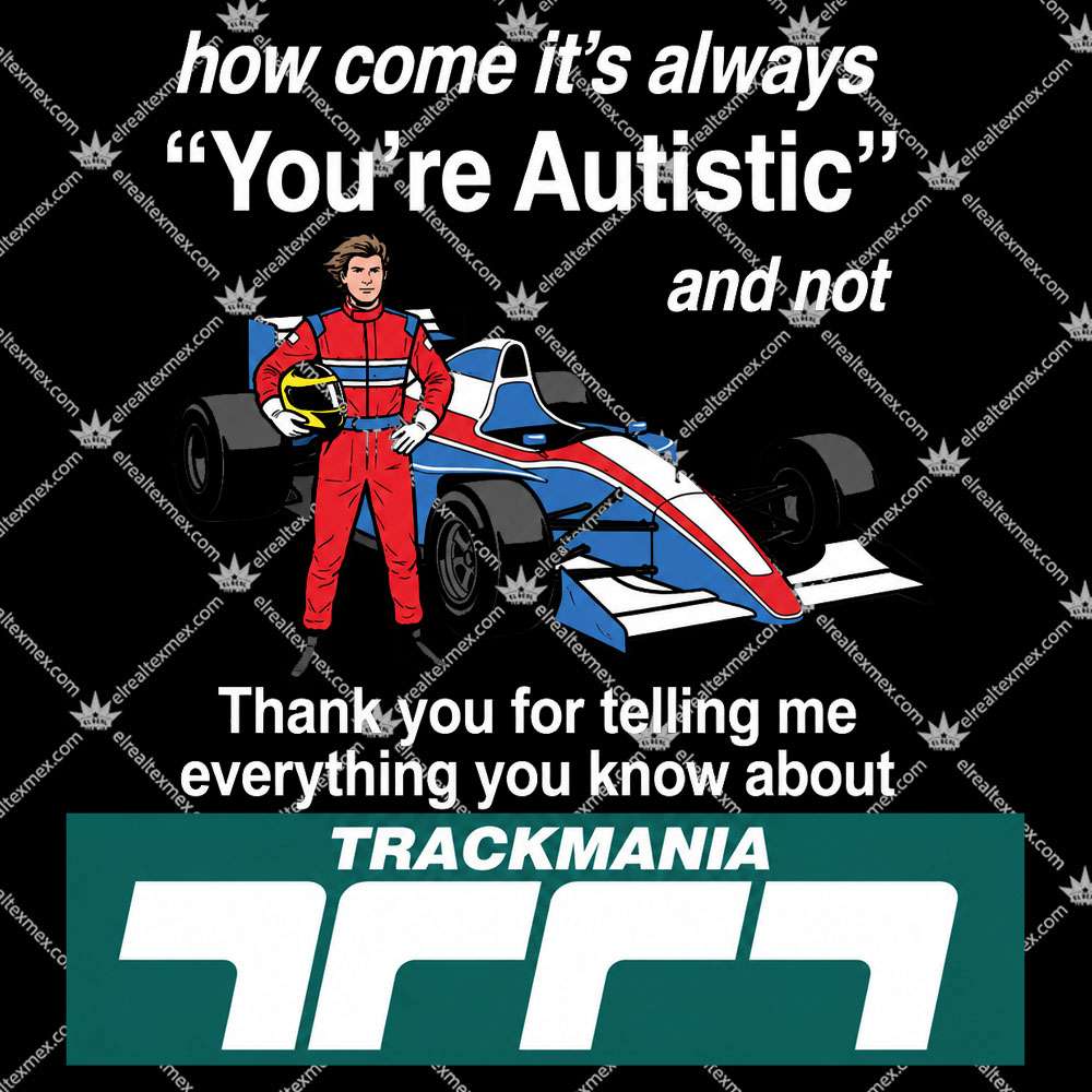 TrackMania How Come It's Always You're Autistic And Not 2 TrackMania How Come It's Always You're Autistic And Not Shirts